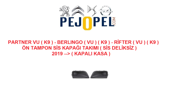 PEUGEOT & CITROEN -- PARTNER VU ( K9 ) / BERLINGO ( VU ) ( K9 ) / RİFTER ( VU ) ( K9 ) - 2019 --> ( KAPALI KASA ) -- ÖN TAMPON SİS FARI KAPAĞI TAKIMI ( SİS DELİKSİZ )